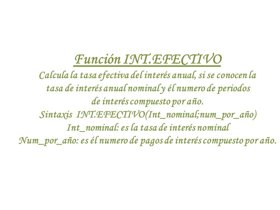 Función INT.EFECTIVO Calcula la tasa efectiva del interés anual, si se conocen la. tasa de interés anual nominal y él numero de periodos.