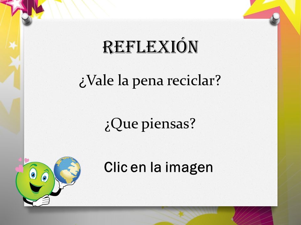 ¿Vale la pena reciclar ¿Que piensas Clic en la imagen