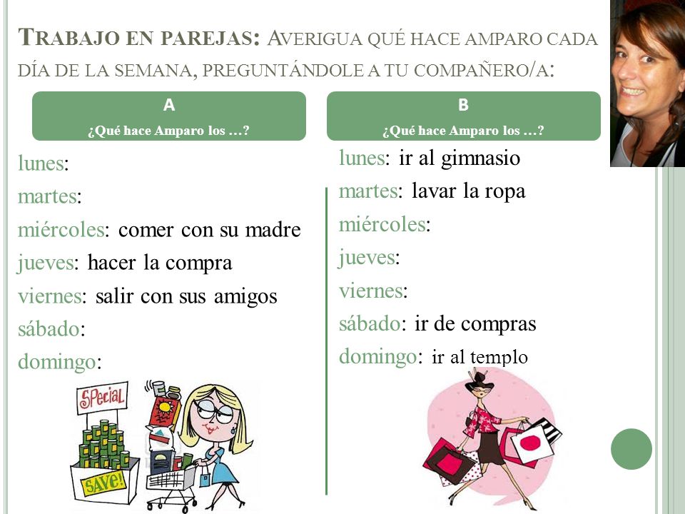 Trabajo en parejas: Averigua qué hace amparo cada día de la semana, preguntándole a tu compañero/a: