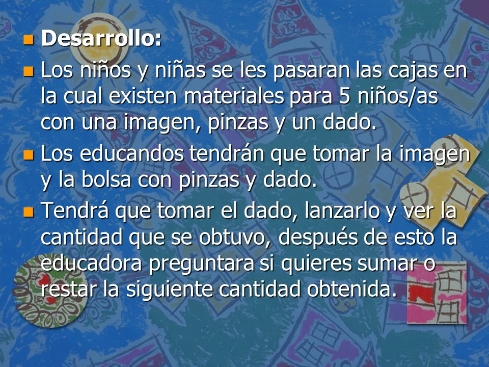 Desarrollo: Los niños y niñas se les pasaran las cajas en la cual existen materiales para 5 niños/as con una imagen, pinzas y un dado.