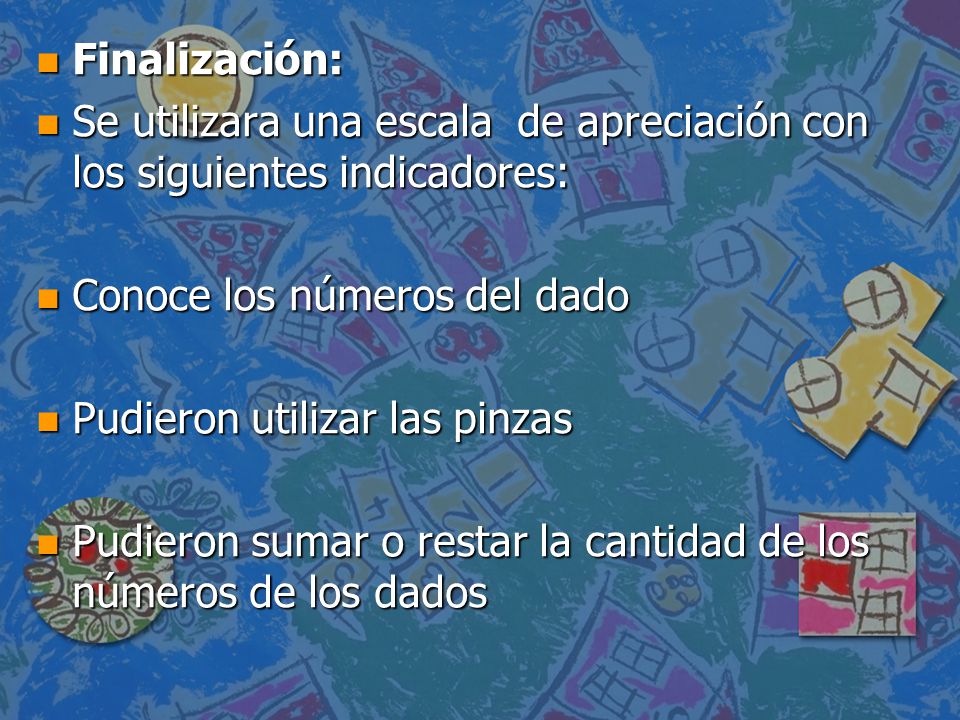 Finalización: Se utilizara una escala de apreciación con los siguientes indicadores: Conoce los números del dado.