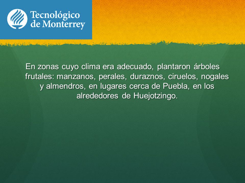 En zonas cuyo clima era adecuado, plantaron árboles frutales: manzanos, perales, duraznos, ciruelos, nogales y almendros, en lugares cerca de Puebla, en los alrededores de Huejotzingo.