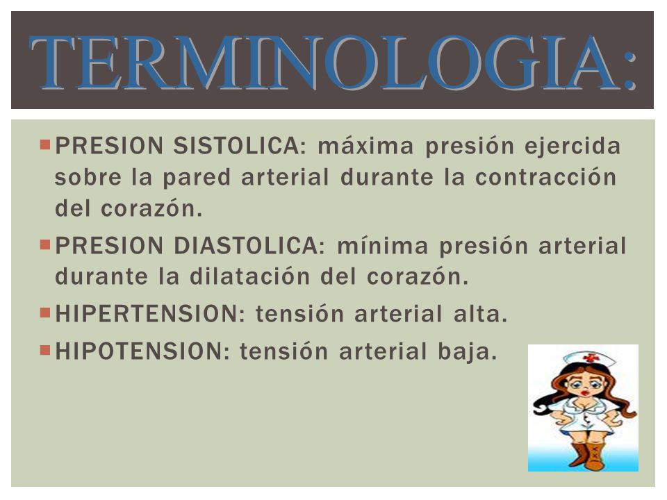 TERMINOLOGIA: PRESION SISTOLICA: máxima presión ejercida sobre la pared arterial durante la contracción del corazón.