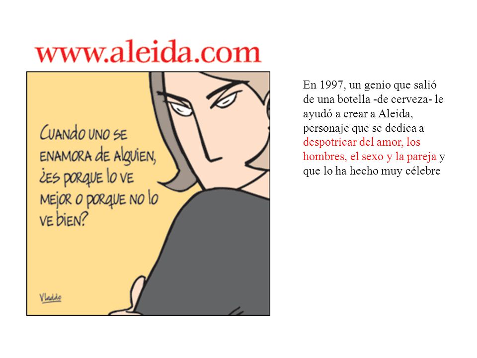 En 1997, un genio que salió de una botella -de cerveza- le ayudó a crear a Aleida, personaje que se dedica a despotricar del amor, los hombres, el sexo y la pareja y que lo ha hecho muy célebre