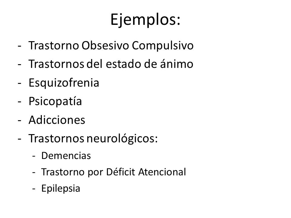 Ejemplos: Trastorno Obsesivo Compulsivo Trastornos del estado de ánimo
