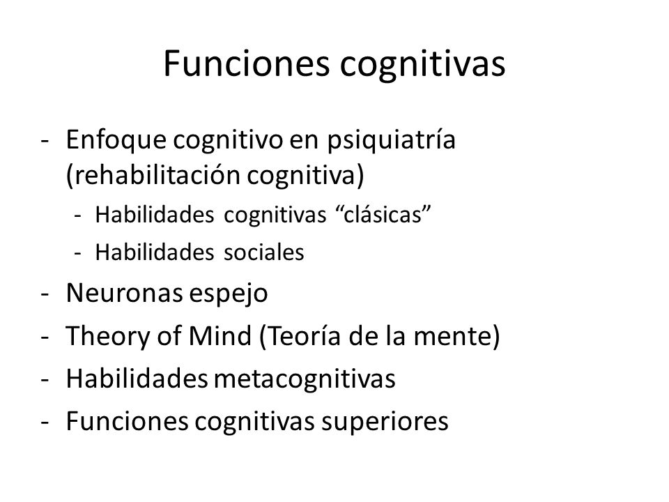 Funciones cognitivas Enfoque cognitivo en psiquiatría (rehabilitación cognitiva) Habilidades cognitivas clásicas