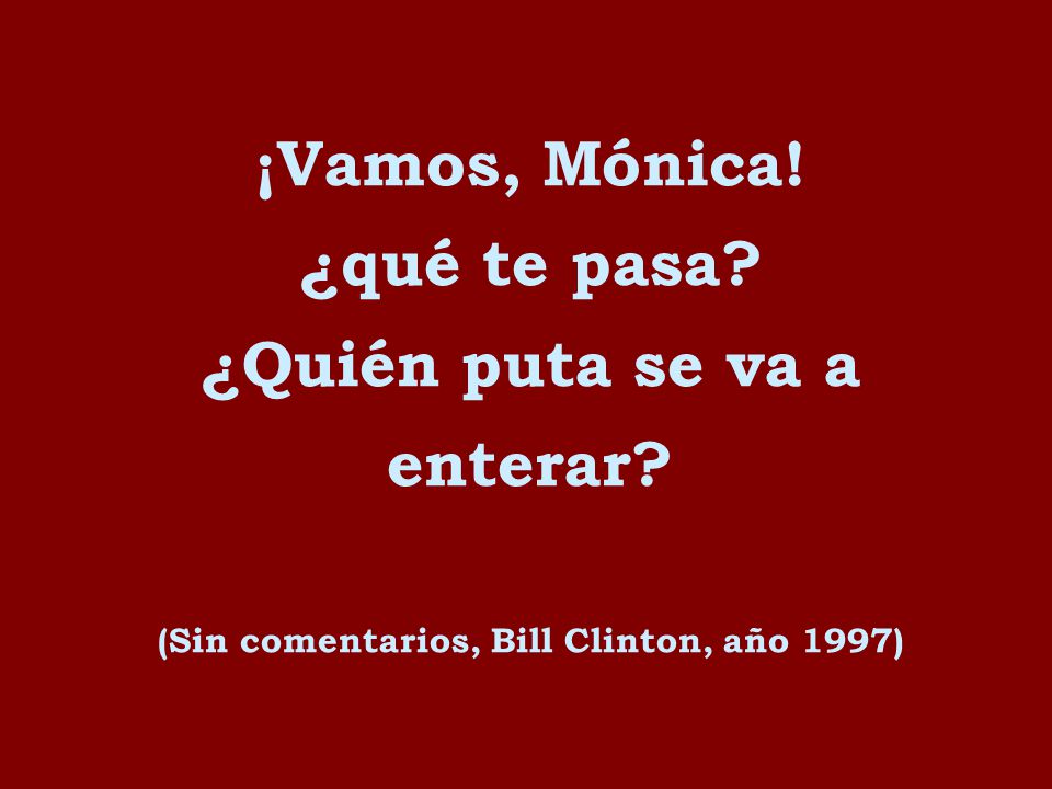 ¡Vamos, Mónica! ¿qué te pasa ¿Quién puta se va a enterar