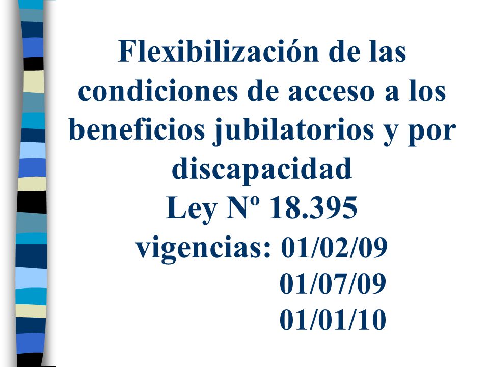 Flexibilización de las condiciones de acceso a los beneficios jubilatorios y por discapacidad Ley Nº vigencias: 01/02/09 01/07/09 01/01/10