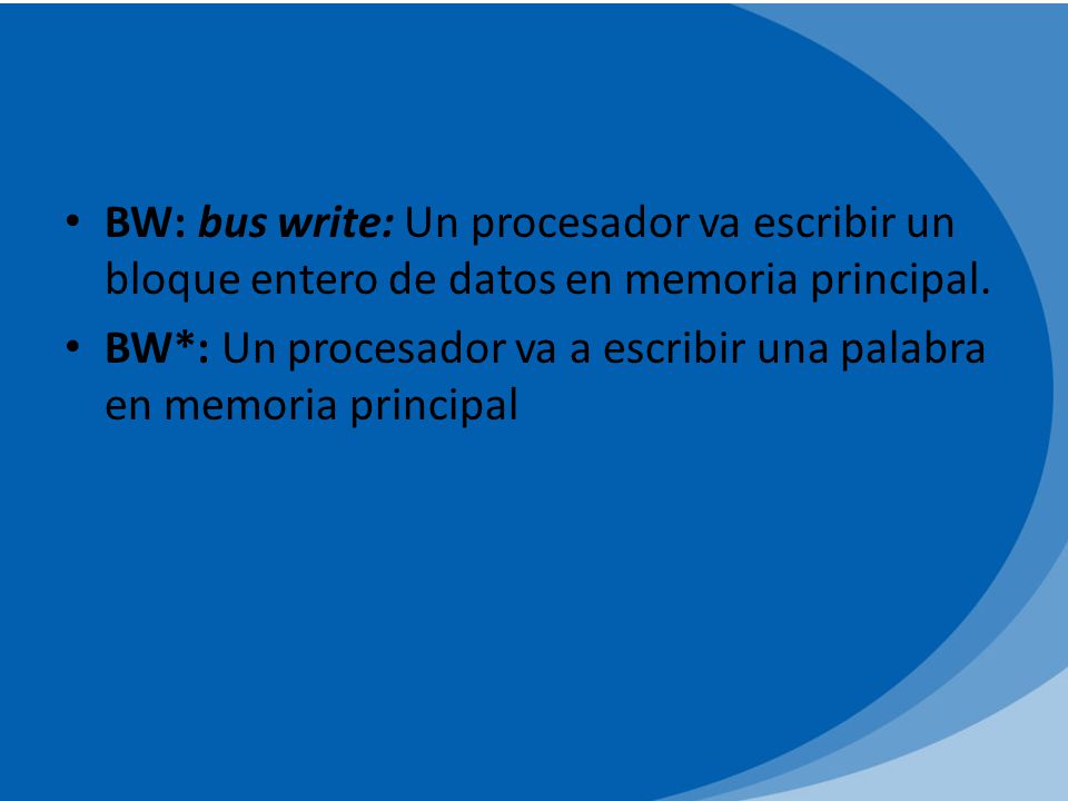 BW: bus write: Un procesador va escribir un bloque entero de datos en memoria principal.