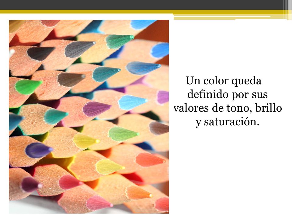 Un color queda definido por sus valores de tono, brillo y saturación.
