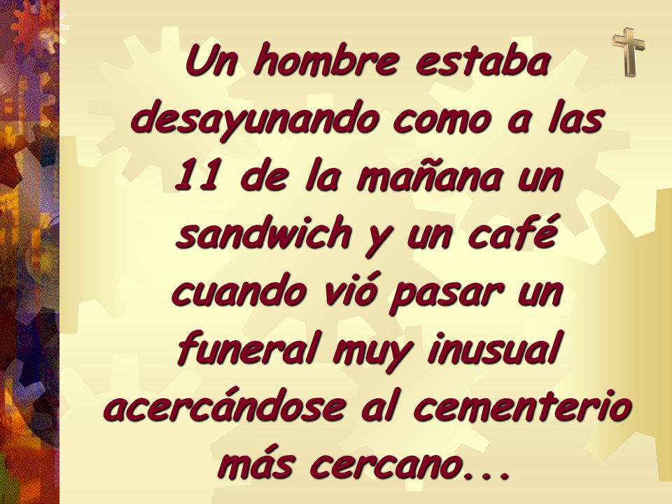 Un hombre estaba desayunando como a las 11 de la mañana un sandwich y un café cuando vió pasar un funeral muy inusual acercándose al cementerio más cercano...