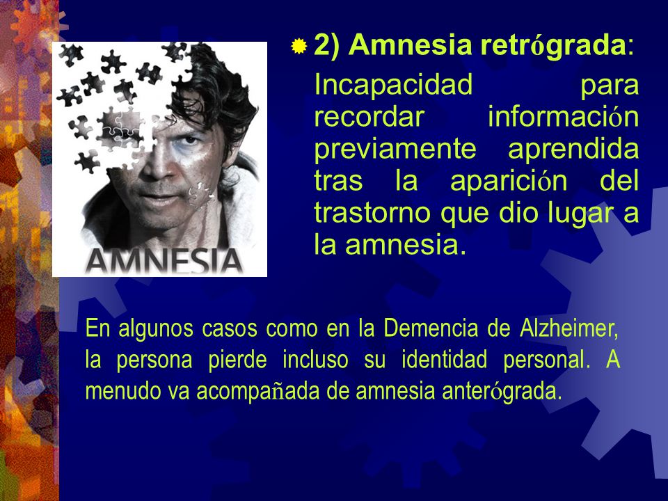 2) Amnesia retrógrada: Incapacidad para recordar información previamente aprendida tras la aparición del trastorno que dio lugar a la amnesia.