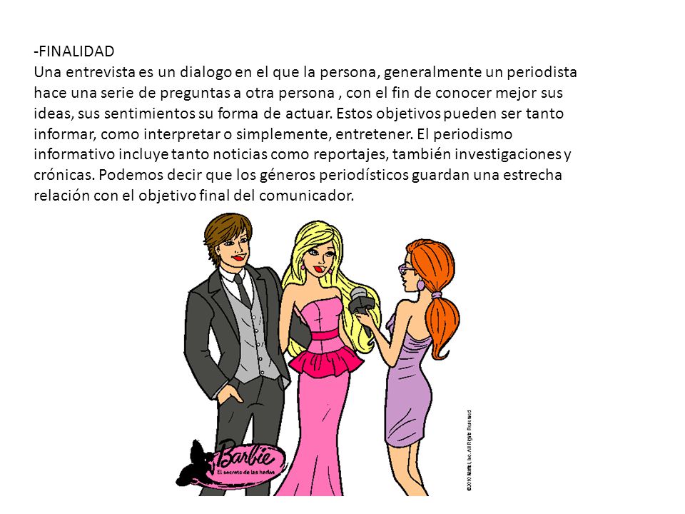 -FINALIDAD Una entrevista es un dialogo en el que la persona, generalmente un periodista hace una serie de preguntas a otra persona , con el fin de conocer mejor sus ideas, sus sentimientos su forma de actuar.