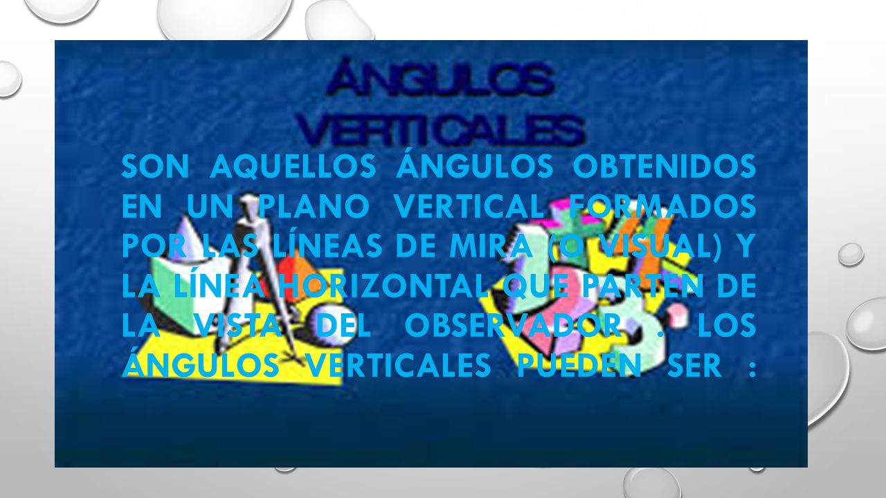 Son aquellos ángulos obtenidos en un plano vertical formados por las líneas de mira (o visual) y la línea horizontal que parten de la vista del observador .