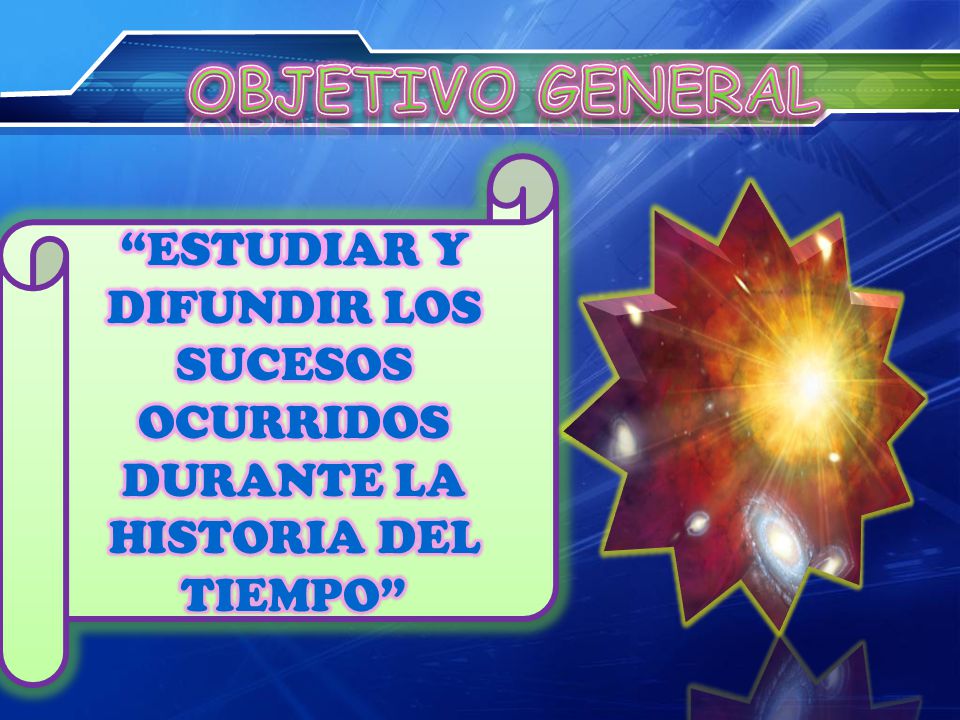 OBJETIVO GENERAL ESTUDIAR Y DIFUNDIR LOS SUCESOS OCURRIDOS DURANTE LA HISTORIA DEL TIEMPO