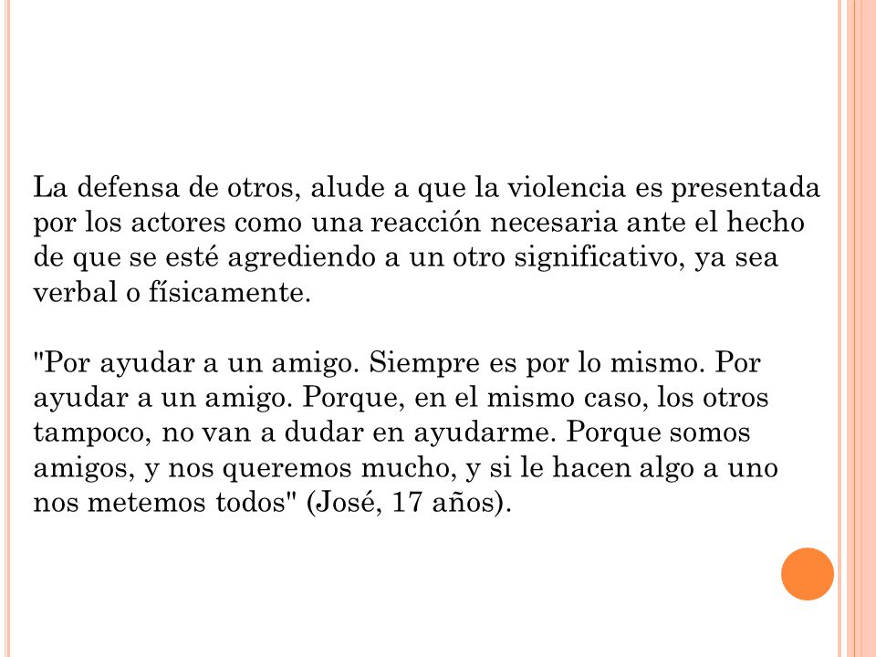 La defensa de otros, alude a que la violencia es presentada por los actores como una reacción necesaria ante el hecho de que se esté agrediendo a un otro significativo, ya sea verbal o físicamente.