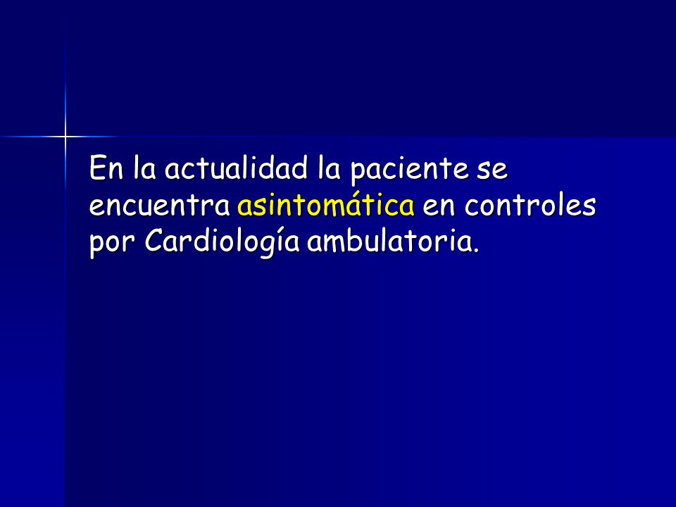 En la actualidad la paciente se encuentra asintomática en controles por Cardiología ambulatoria.