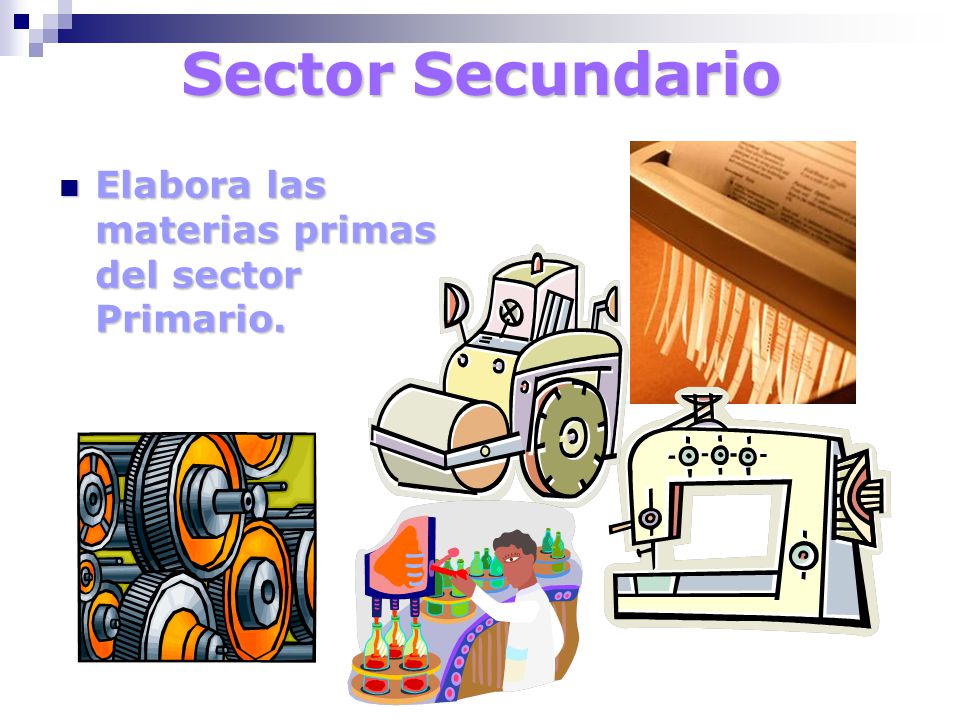 Sector Secundario Elabora las materias primas del sector Primario.