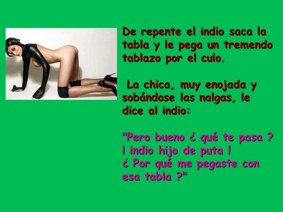 De repente el indio saca la tabla y le pega un tremendo tablazo por el culo.