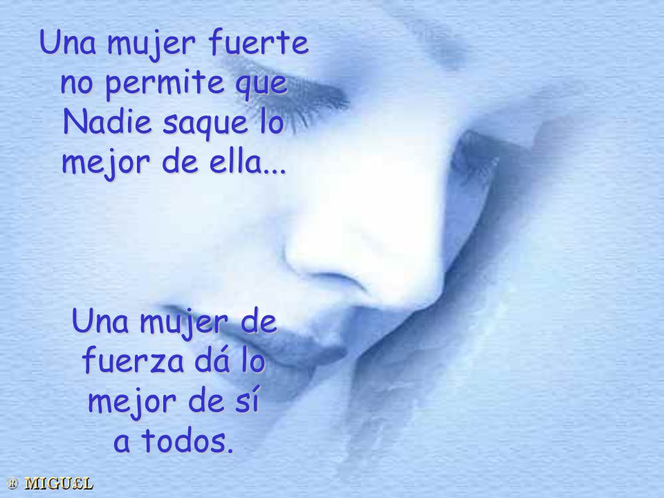 Una mujer fuerte no permite que. Nadie saque lo. mejor de ella... Una mujer de. fuerza dá lo. mejor de sí.