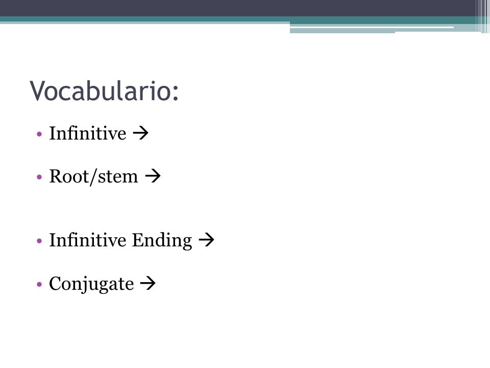 Vocabulario: Infinitive  Non conjugated form of the verb. to _______