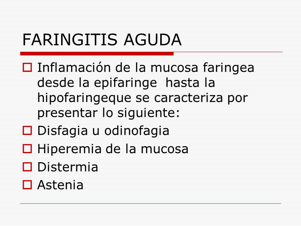 FARINGITIS AGUDA Inflamación de la mucosa faringea desde la epifaringe hasta la hipofaringeque se caracteriza por presentar lo siguiente: