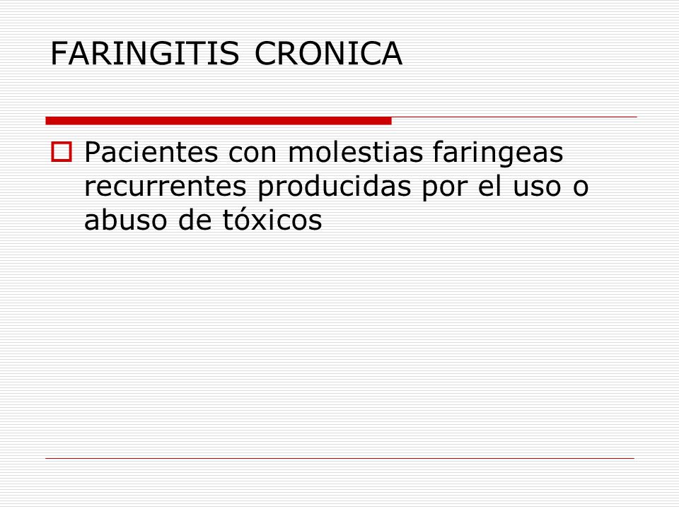 FARINGITIS CRONICA Pacientes con molestias faringeas recurrentes producidas por el uso o abuso de tóxicos.