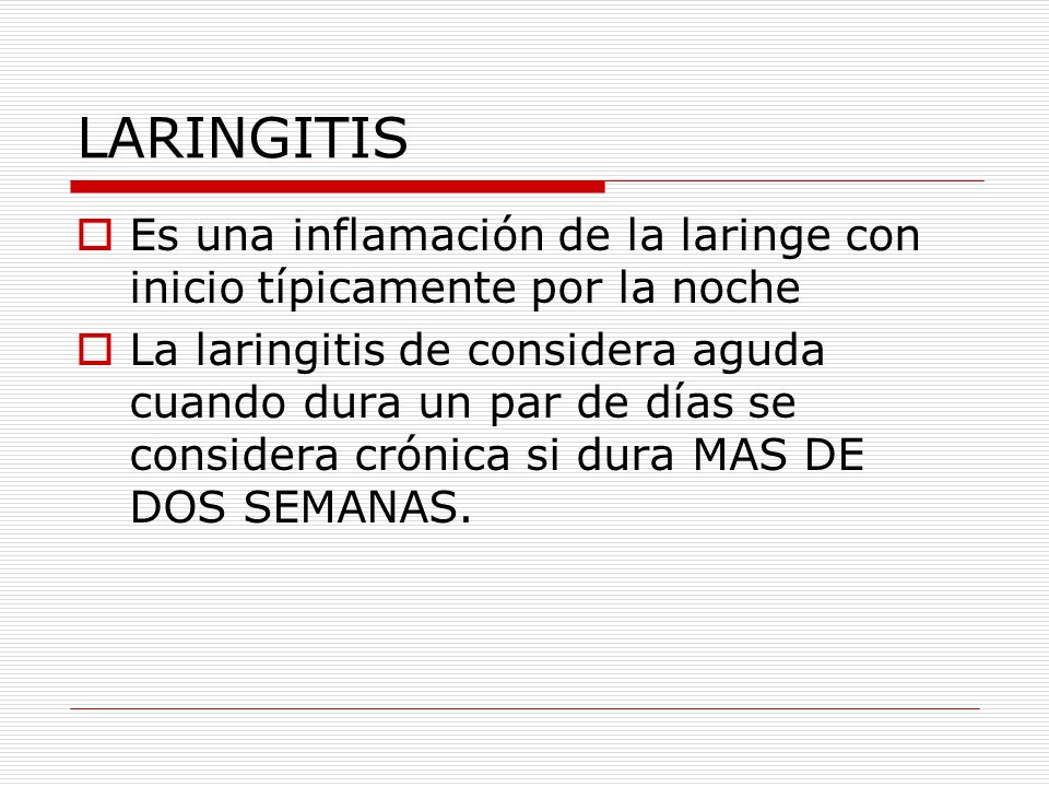 LARINGITIS Es una inflamación de la laringe con inicio típicamente por la noche.