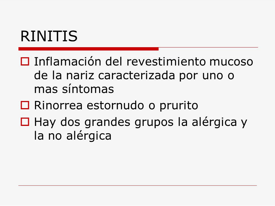 RINITIS Inflamación del revestimiento mucoso de la nariz caracterizada por uno o mas síntomas. Rinorrea estornudo o prurito.