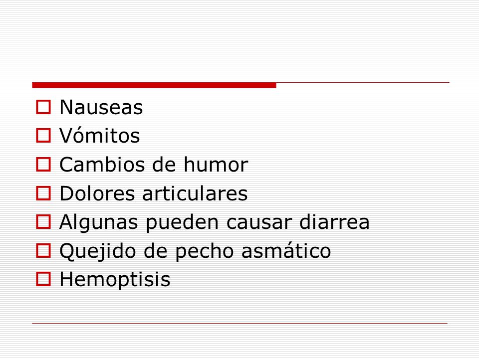 Nauseas Vómitos. Cambios de humor. Dolores articulares. Algunas pueden causar diarrea. Quejido de pecho asmático.