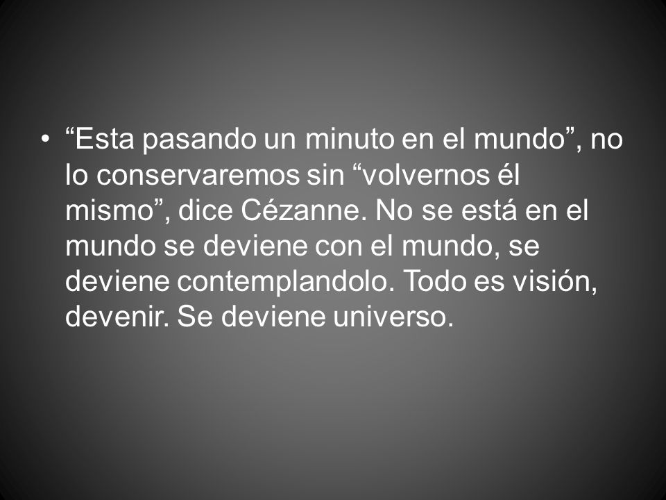 Esta pasando un minuto en el mundo , no lo conservaremos sin volvernos él mismo , dice Cézanne.