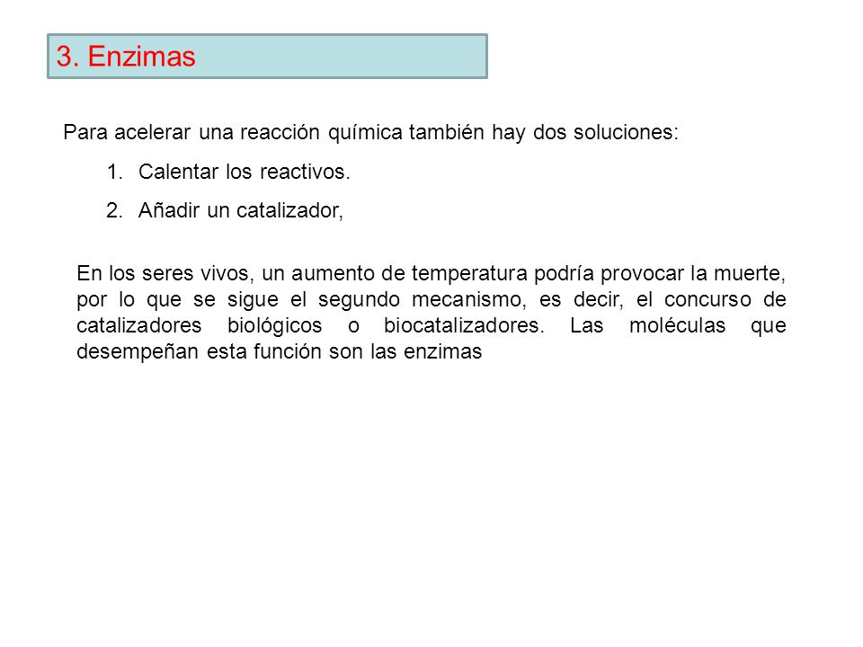 3. Enzimas Para acelerar una reacción química también hay dos soluciones: Calentar los reactivos. Añadir un catalizador,