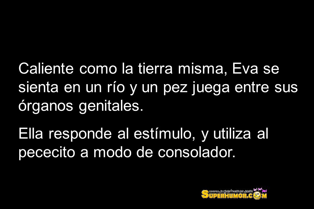 Caliente como la tierra misma, Eva se sienta en un río y un pez juega entre sus órganos genitales.