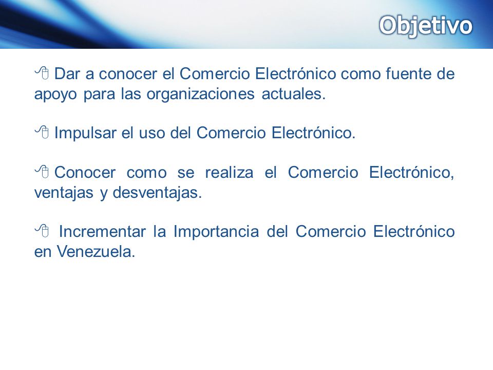 Objetivo Dar a conocer el Comercio Electrónico como fuente de apoyo para las organizaciones actuales.