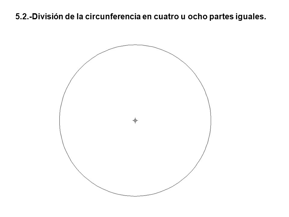 5.2.-División de la circunferencia en cuatro u ocho partes iguales.