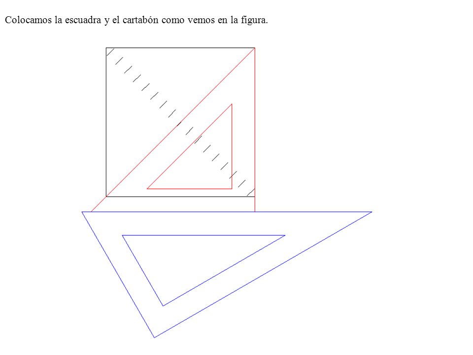 Colocamos la escuadra y el cartabón como vemos en la figura.