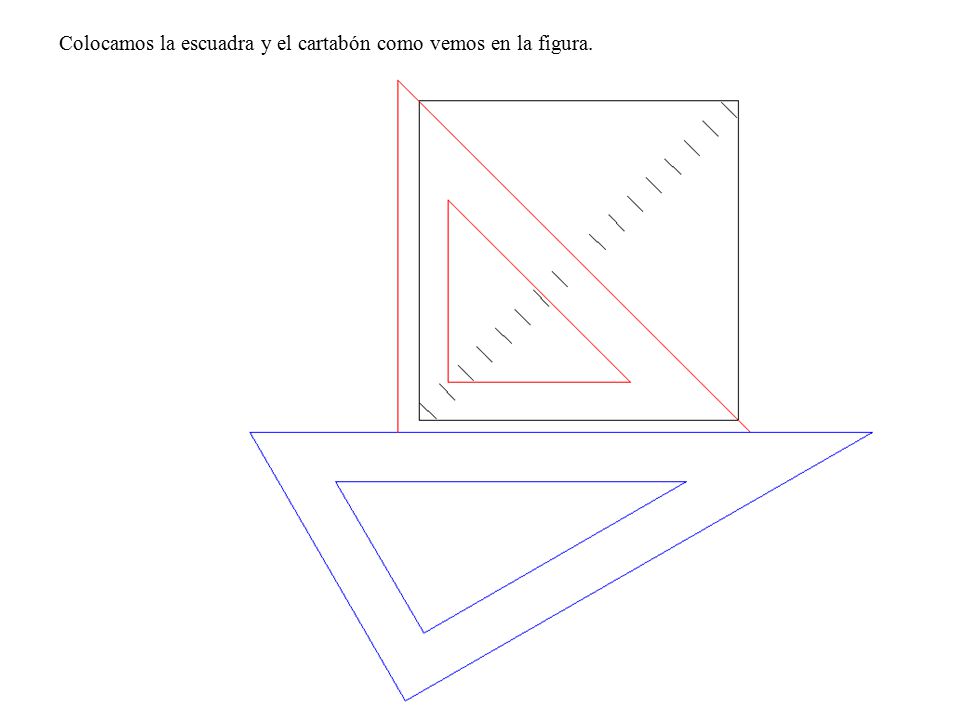 Colocamos la escuadra y el cartabón como vemos en la figura.