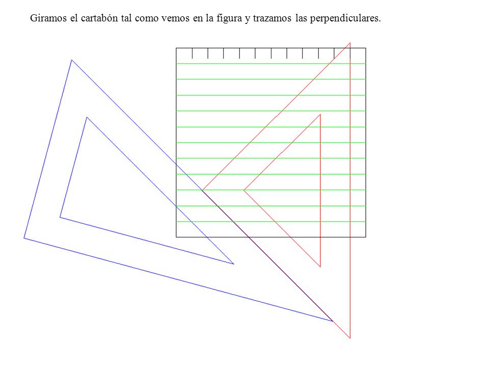 Giramos el cartabón tal como vemos en la figura y trazamos las perpendiculares.