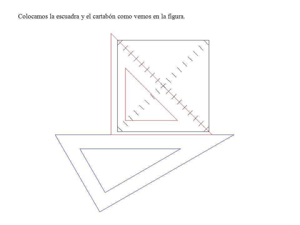 Colocamos la escuadra y el cartabón como vemos en la figura.