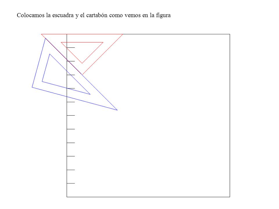 Colocamos la escuadra y el cartabón como vemos en la figura