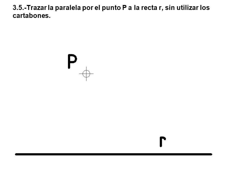 3.5.-Trazar la paralela por el punto P a la recta r, sin utilizar los cartabones.