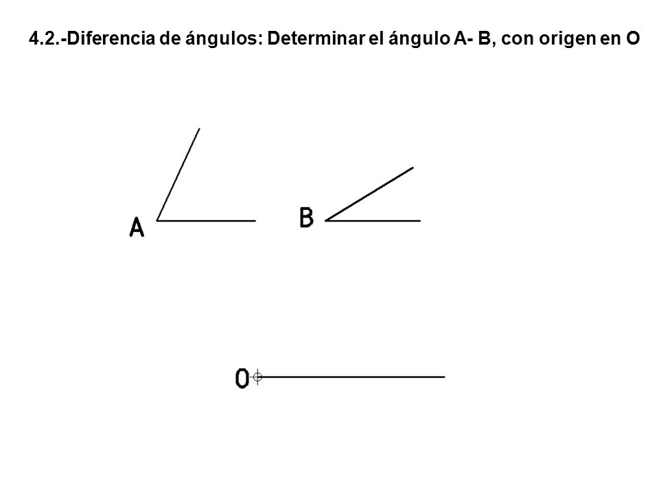 4.2.-Diferencia de ángulos: Determinar el ángulo A- B, con origen en O
