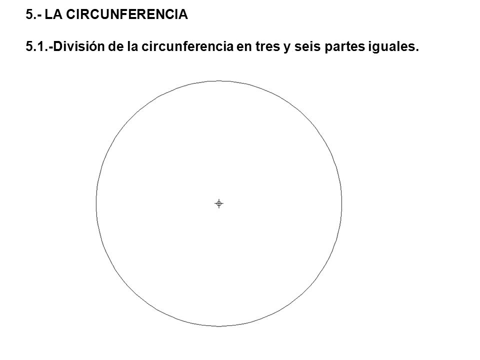 5.- LA CIRCUNFERENCIA 5.1.-División de la circunferencia en tres y seis partes iguales.