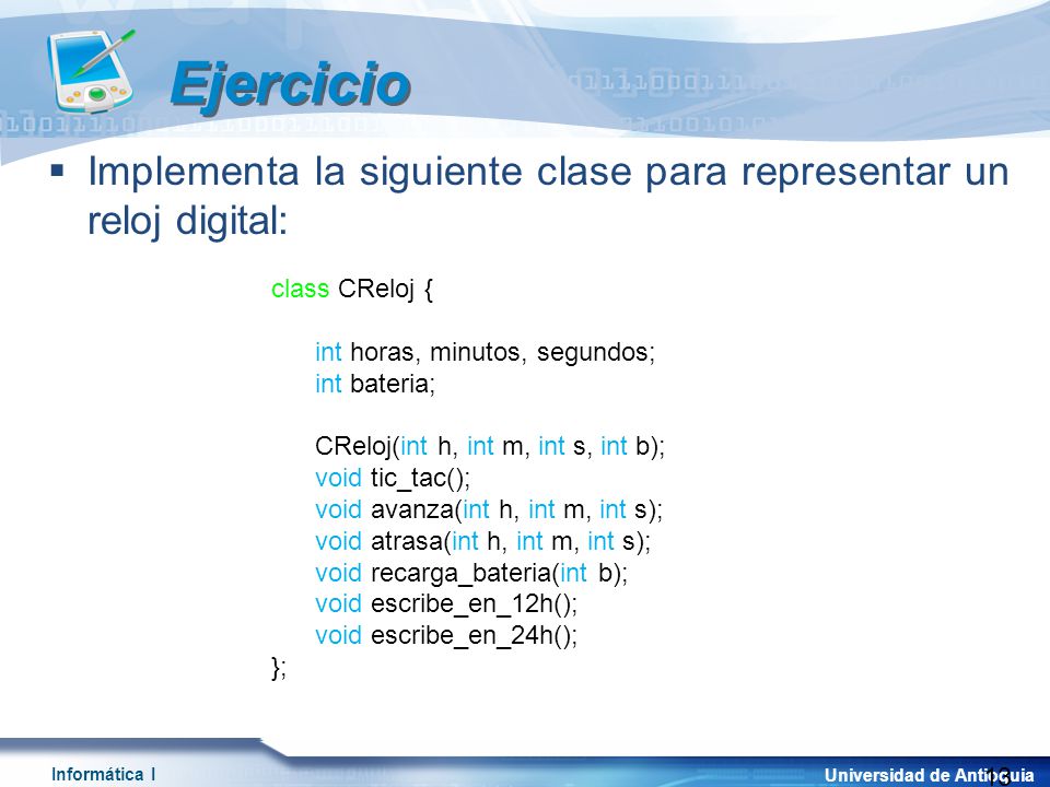 Ejercicio Implementa la siguiente clase para representar un reloj digital: class CReloj { private: