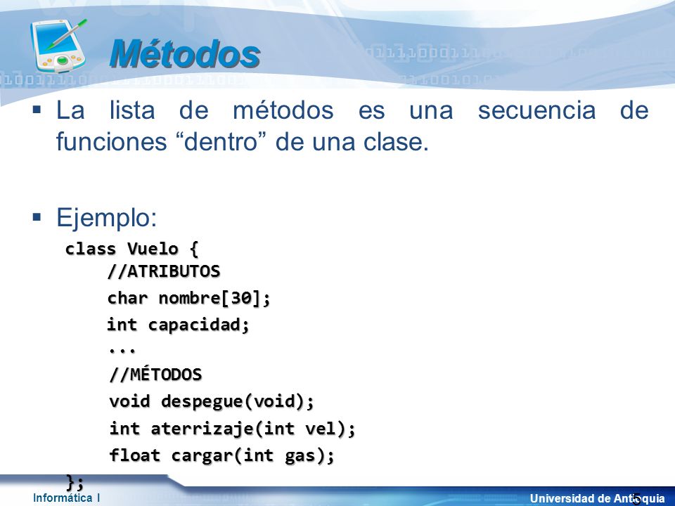 Métodos La lista de métodos es una secuencia de funciones dentro de una clase. Ejemplo: class Vuelo { //ATRIBUTOS.