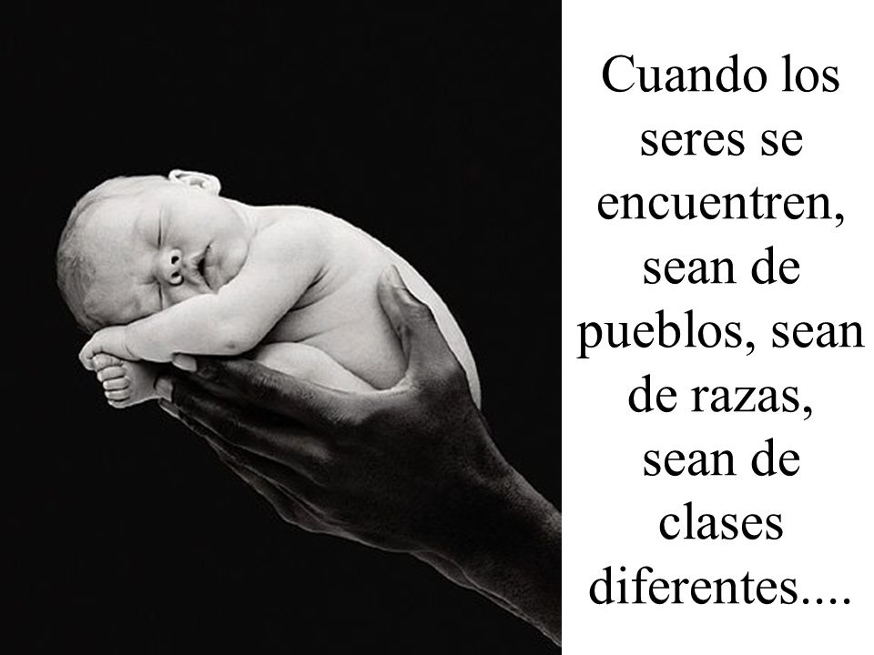 Cuando los seres se encuentren, sean de pueblos, sean de razas, sean de clases diferentes....
