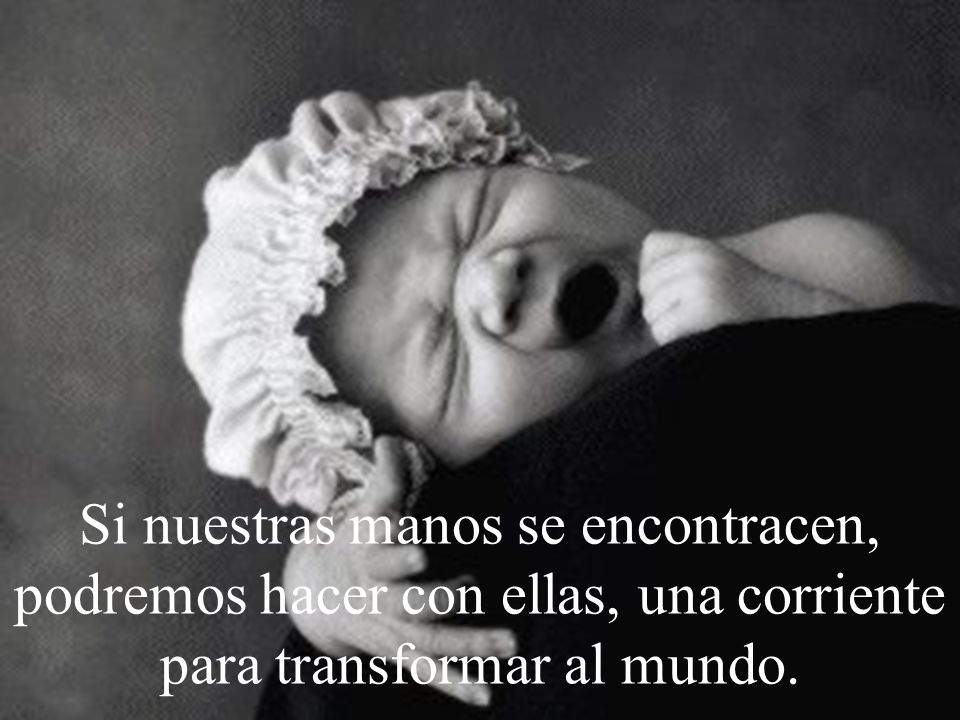 Si nuestras manos se encontracen, podremos hacer con ellas, una corriente para transformar al mundo.