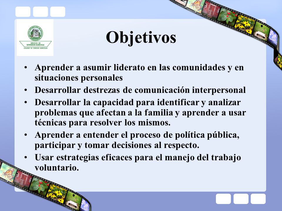 Objetivos Aprender a asumir liderato en las comunidades y en situaciones personales. Desarrollar destrezas de comunicación interpersonal.