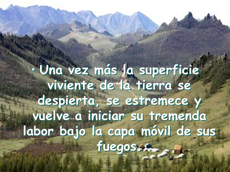 Una vez más la superficie viviente de la tierra se despierta, se estremece y vuelve a iniciar su tremenda labor bajo la capa móvil de sus fuegos.