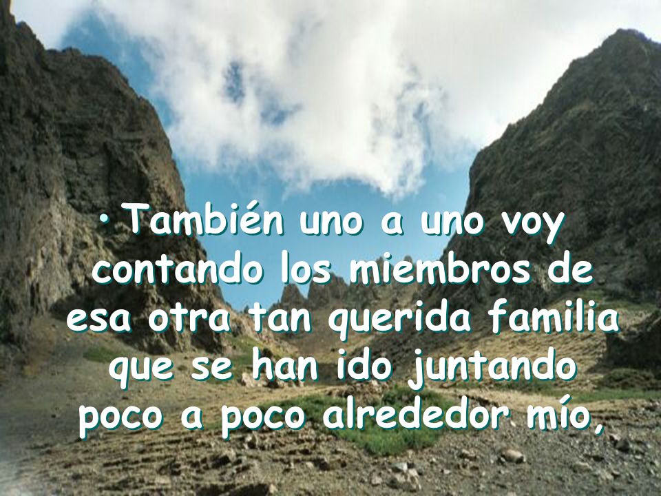 También uno a uno voy contando los miembros de esa otra tan querida familia que se han ido juntando poco a poco alrededor mío,